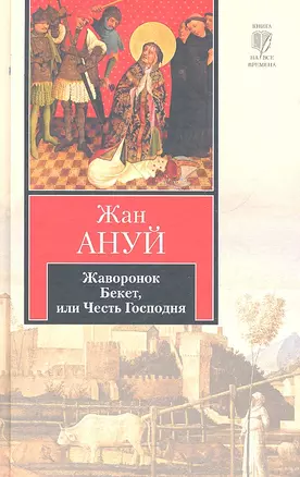 Жаворонок. Бекет, или Честь Господня : пьесы: [пер. с фр.] — 2295534 — 1