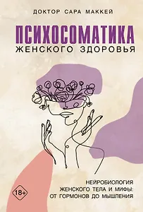 Психосоматика женского здоровья. Нейробиология женского тела и мифы: от гормонов до мышления