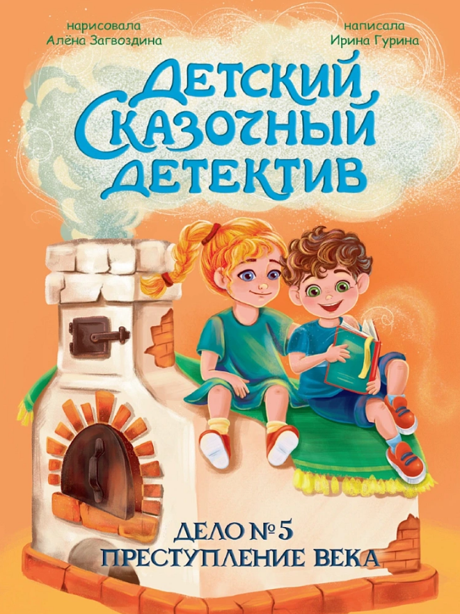 Ирина Валерьевна Гурина Детский сказочный детектив. Дело №5. Преступление века