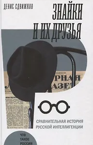 Знайки и их друзья. Сравнительная история русской интеллигенции