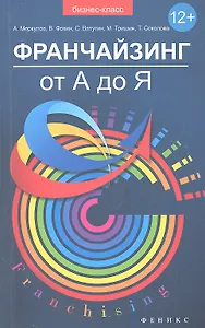 Франчайзинг от А до Я : как получать сверхприбыль и развивать свой бизнес за счет партнеров?