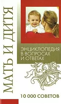 Мать и дитя. Энциклопедия в вопросах и ответах. / 10000 советов — 2153528 — 1