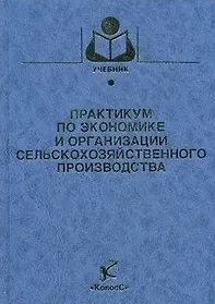 Практикум по экономике и организации сельскохозяйственного производства (Учебники и учебные пособия для студентов вузов). Сагайдак А. и др. (КолосС)