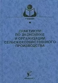 Практикум по экономике и организации сельскохозяйственного производства (Учебники и учебные пособия для студентов вузов). Сагайдак А. и др. (КолосС) — 2181667 — 1