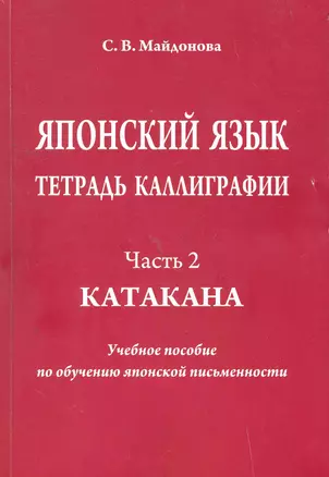 Японский язык. Тетрадь каллиграфии. Ч. 2: Катакана. Учебное пособие по обучению японской письменности / (мягк). Майдонова С. (Московский Лицей) — 2264071 — 1