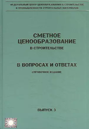 Сметное ценообразование в строительстве в вопросах и ответах. Выпуск 3. Справочное издание — 2552088 — 1