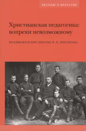 Христианская педагогика: вопреки невозможному: Воздвиженские школы Н.Н. Неплюева — 2979127 — 1