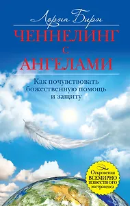 Ченнелинг с ангелами. Как почувствовать божественную помощь и защиту