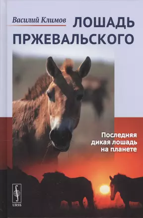 Лошадь Пржевальского: Последняя дикая лошадь на планете / № 68, № 26. Изд. 2, перераб. и сущ. доп. — 2667691 — 1