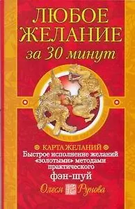 Любое желание за 30 минут. Карта желаний. Быстрое исполнение желаний "золотыми" методами практического фэн-шуй