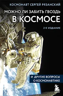 Можно ли забить гвоздь в космосе и другие вопросы о космонавтике. 2-е издание