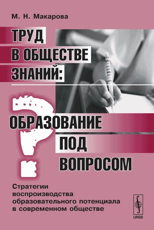 

Труд в обществе знаний. Образование под вопросом. Стратегии воспроизводства образовательного потенциала в современном обществе