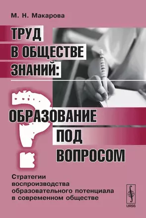 Труд в обществе знаний. Образование под вопросом. Стратегии воспроизводства образовательного потенциала в современном обществе — 2122341 — 1