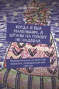 Когда я был маленьким, я штаны на голову не надевал. Неубедительные истории про взрослых, перевранные ими самими