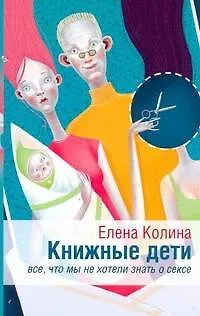 Книга Книжные дети. Все, что мы хотели знать о сексе: [роман] (Елена Колина) — 1