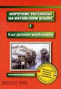 Короткие рассказы на китайском языке 1 Как делили верблюдов (мягк)(Популярная хрестоматия) (Аст) — 2142069 — 1