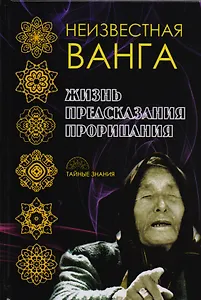 Неизвестная Ванга. Жизнь. Предсказания и прорицания.
