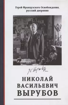 Герой Французского Освобождения, русский дворянин Николай Васильевич Вырубов. Источники и исследования. Коллективная монография — 2880134 — 1