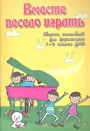 Вместе весело играть: сборник ансамблей для фортепиано: 1-2 классы ДМШ — 2307718 — 1