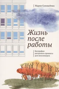 Жизнь после работы. Биография авторского тренинга для пенсионеров
