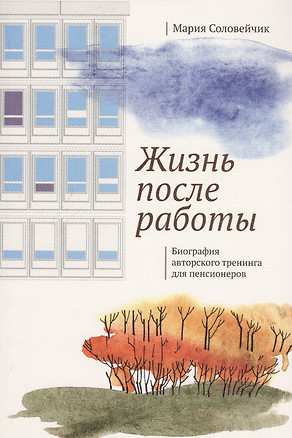 Жизнь после работы. Биография авторского тренинга для пенсионеров — 2739719 — 1