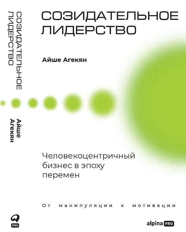 Книга Созидательное лидерство: Человекоцентричный бизнес в эпоху перемен (Айше Агекян) — 1
