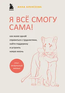Я все смогу сама! Как маме одной справиться с трудностями, найти поддержку и устроить новую жизнь