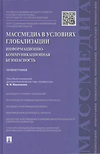 Массмедиа в условиях глобализации.Информационно-коммуникационная безопасность.Монография.-М.:Проспек
