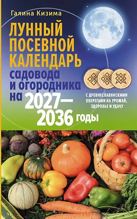 Книга Лунный посевной календарь садовода и огородника на 2027-2036 гг. с древнеславянскими оберегами на урожай, здоровье и удачу (Галина Кизима)