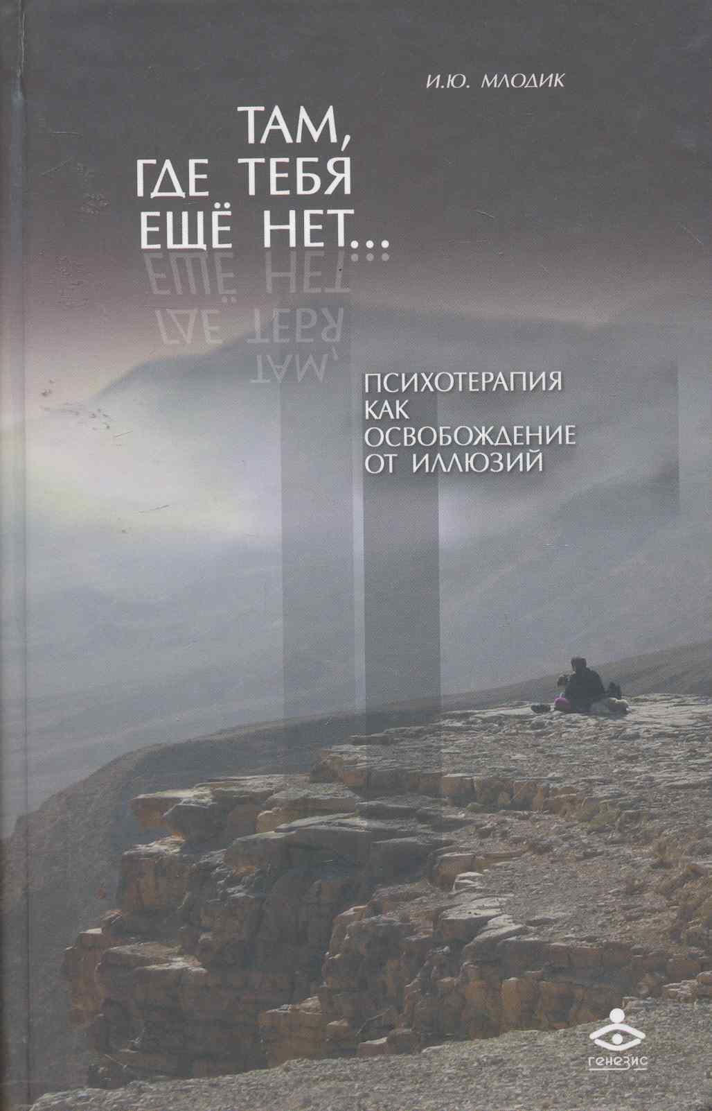 Там где тебя еще нет… Психотерапия как освобождение от иллюзий - 2-е изд.