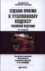 Судебная практика к Уголовному Кодексу Российской Федерации: научно-практич. пособие / 5-е изд., перераб. и доп.