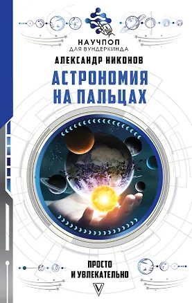 Книга Астрономия на пальцах: просто и увлекательно (Александр Никонов)