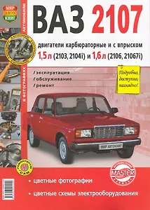 Автомобили ВАЗ-2107. Эксплуатация, обслуживание, ремонт. Иллюстрированное практическое пособие.