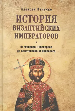 История Византийских императоров. От Федора I Ласкариса до Константина XI Палеолога — 2635688 — 1