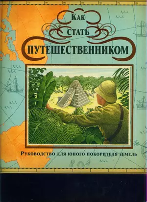 Как стать путешественником Руководство для юного покорителя земель — 2170876 — 1