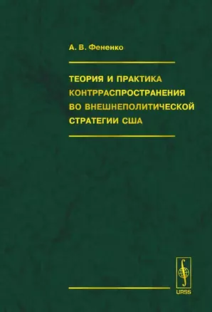 Теория и практика контрраспространения во внешнеполитической стратегии США (Фененко) — 2135042 — 1