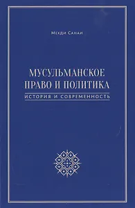 Мусульманское право и политика. История и современность. 2-е издание, дополненное
