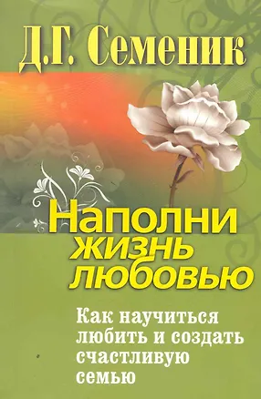Наполни жизнь любовью. Как научиться любить и создать счастливую семью. 2265385