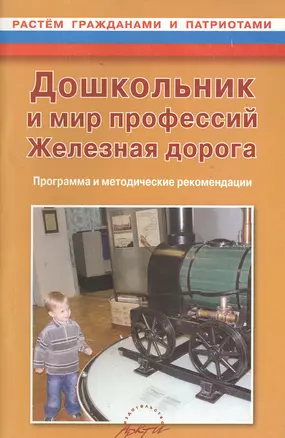 Дошкольник и мир профессий. Железная дорога. Программа и методические рекомендации — 2382413 — 1