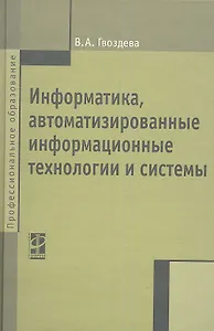 Информатика, автоматизированные информационные технологии и системы: Учебник - (Профессиональное образование) (ГРИФ)