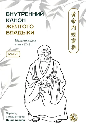 Внутренний Канон Желтого Владыки. В семи томах. Том VII. Механика Духа: Статьи 57-81. Хуан Ди Нэй Цзин — 3036260 — 1