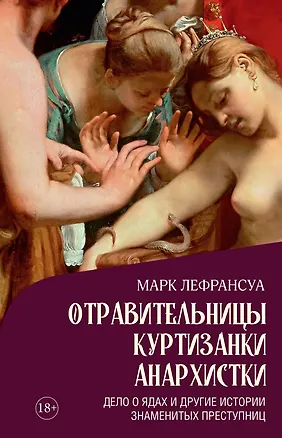 Книга Отравительницы, куртизанки, анархистки: Дело о ядах и другие истории знаменитых преступниц (Марк Лефрансуа)