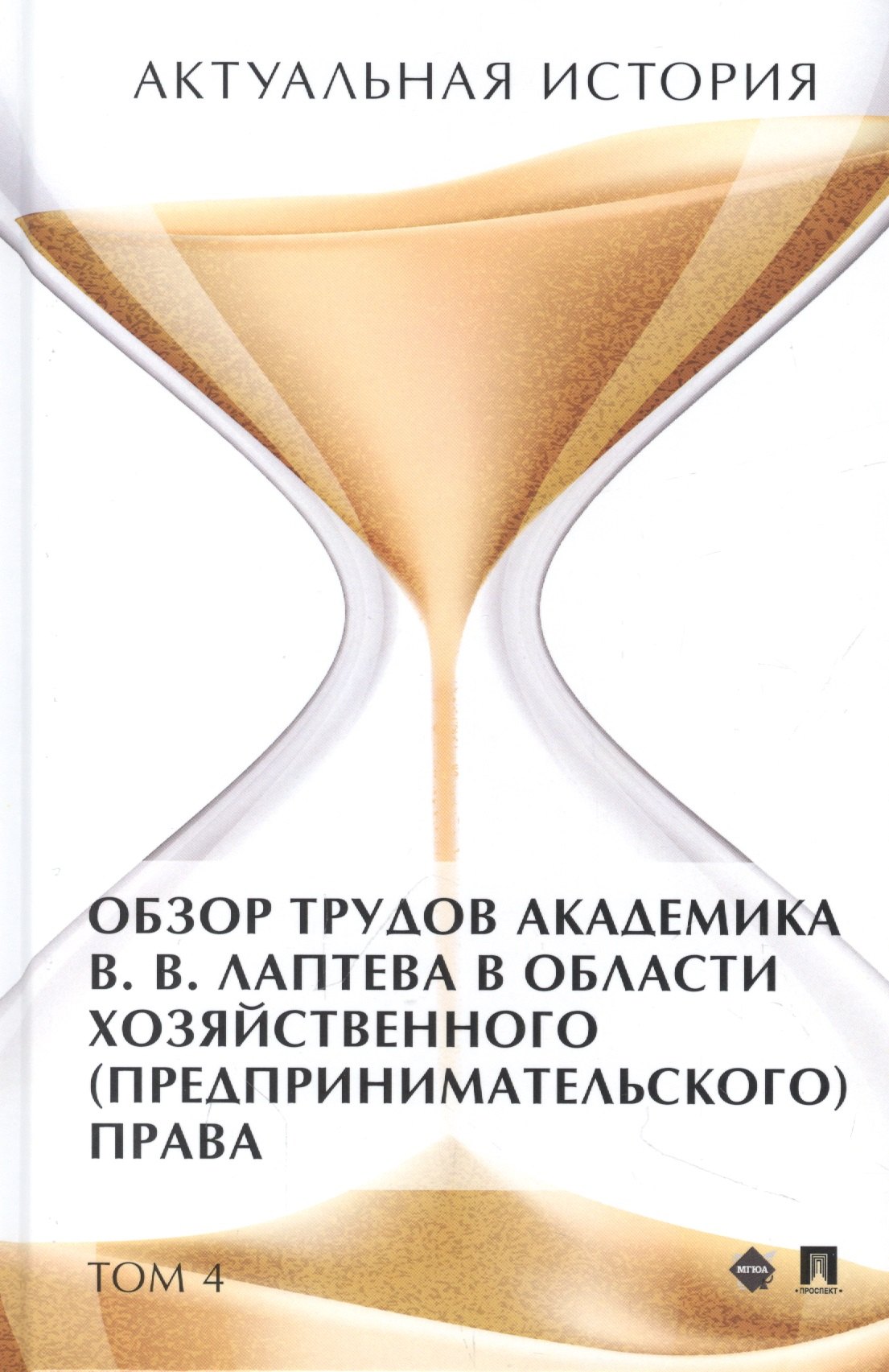 

Актуальная история. Монография. В 4 томах. Том 4: Обзор трудов академика В.В. Лаптева в области хозяйственного (предпринимательского) права