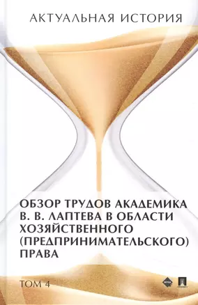 Актуальная история. Монография. В 4 томах. Том 4: Обзор трудов академика В.В. Лаптева в области хозяйственного (предпринимательского) права — 2948562 — 1