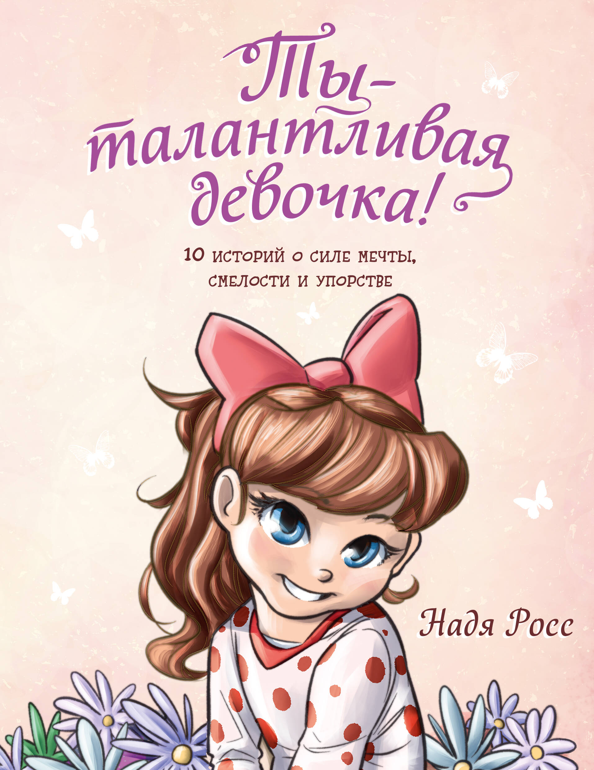 Ты - талантливая девочка! 10 мотивирующих историй о силе мечты, смелости и упорстве