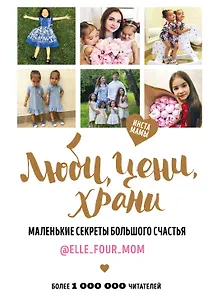 Люби, цени, храни. Маленькие секреты большого счастья elle_four_mom