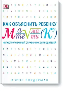 Как объяснить ребенку математику. Иллюстрированный справочник для родителей