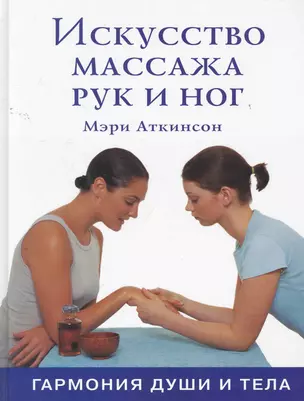 Искусство массажа рук и ног. Гармония души и тела / Аткинсон М. (Контэнт копирайт) — 2263022 — 1