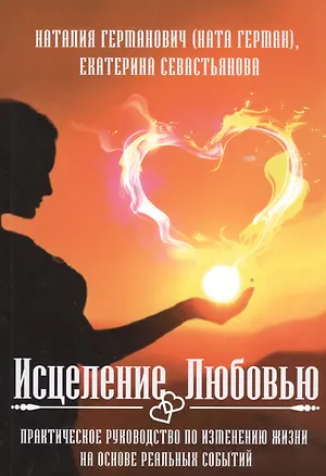 Книга Исцеление Любовью. Практическое руководство по изменению жизни на основе реальных событий (Наталия Германович)