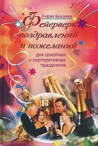 Фейерверк поздравлений и пожеланий для семейных и корпоративных праздников. Бушуева Л. (Эксмо)